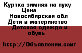 Куртка зимняя на пуху › Цена ­ 2 500 - Новосибирская обл. Дети и материнство » Детская одежда и обувь   